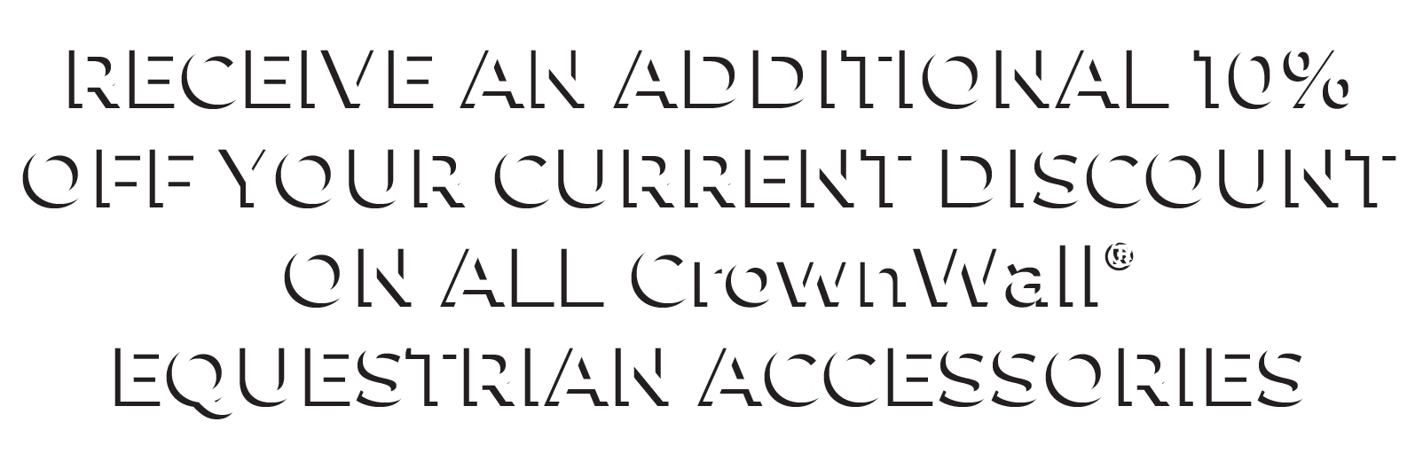 Receive an additional 10% off your current discount on all CrownWall® equestrian accessories